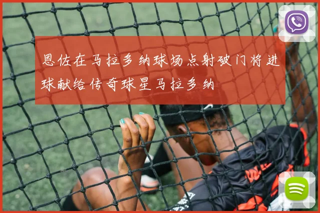 恩佐在马拉多纳球场点射破门将进球献给传奇球星马拉多纳
