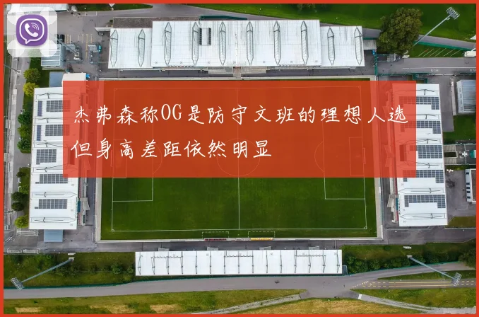 杰弗森称OG是防守文班的理想人选但身高差距依然明显