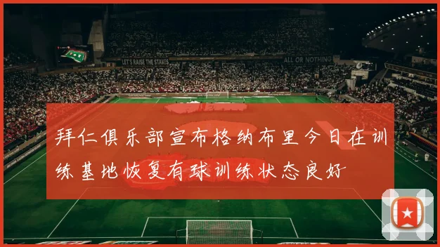 拜仁俱乐部宣布格纳布里今日在训练基地恢复有球训练状态良好