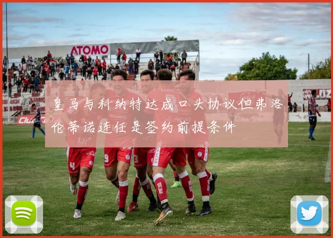 皇马与科纳特达成口头协议但弗洛伦蒂诺连任是签约前提条件