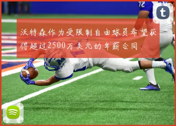 沃特森作为受限制自由球员希望获得超过2500万美元的年薪合同