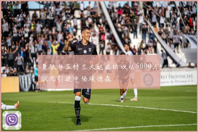 曼联与亚特兰大达成协议以5000万欧元引进中场埃德森