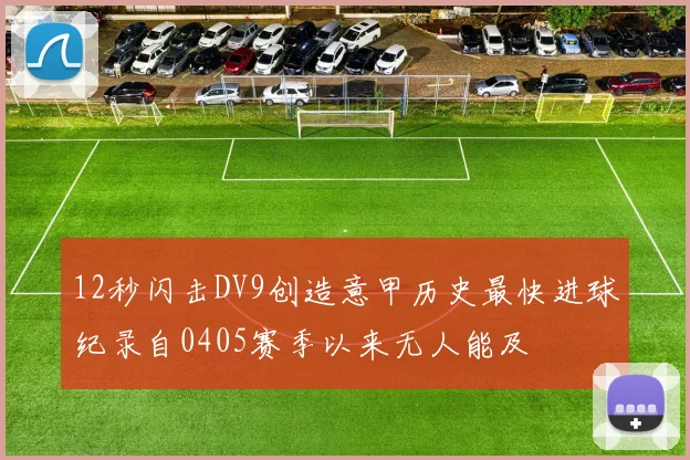 12秒闪击DV9创造意甲历史最快进球纪录自0405赛季以来无人能及