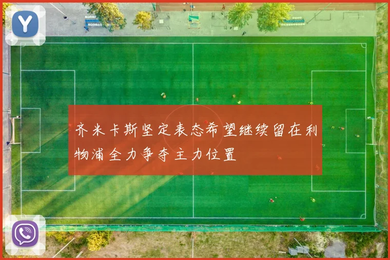 齐米卡斯坚定表态希望继续留在利物浦全力争夺主力位置