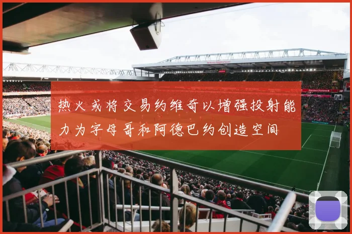 热火或将交易约维奇以增强投射能力为字母哥和阿德巴约创造空间