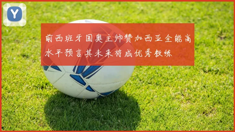 前西班牙国奥主帅赞加西亚全能高水平预言其未来将成优秀教练