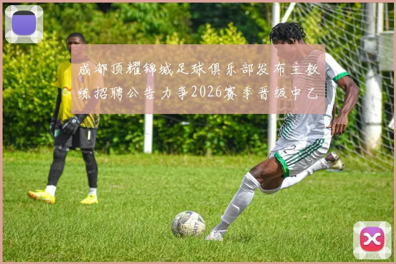 成都顶耀锦城足球俱乐部发布主教练招聘公告力争2026赛季晋级中乙联赛
